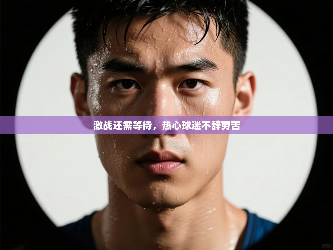 开云体育app安装-激战还需等待,热心球迷不辞劳苦 第2张