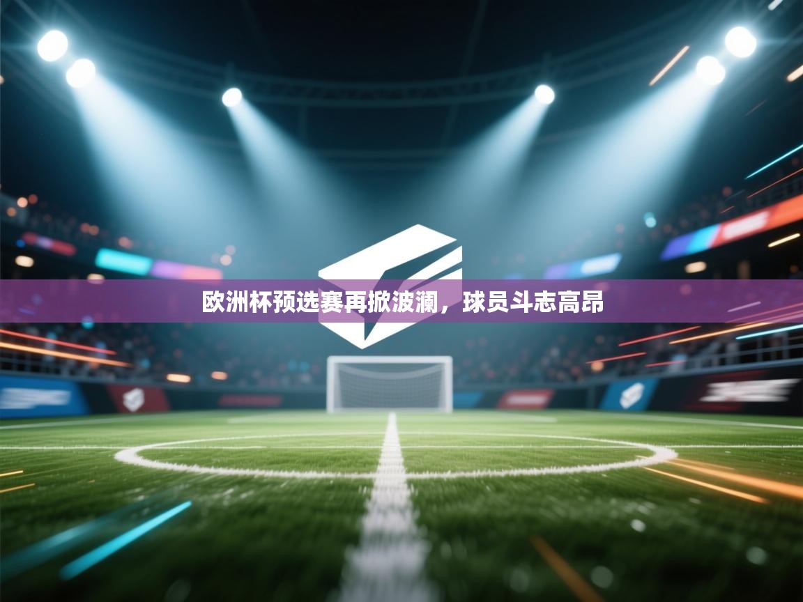 开云体育入口客服-欧洲杯预选赛再掀波澜,球员斗志高昂 第2张