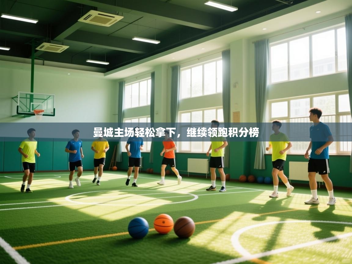 kaiyun sports-曼城主场轻松拿下,继续领跑积分榜 第2张