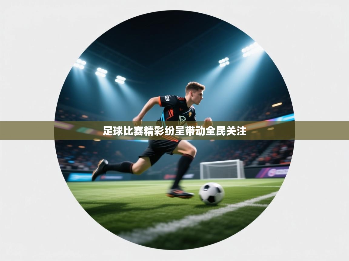 开云体育网络异常修复-足球比赛精彩纷呈带动全民关注 第2张