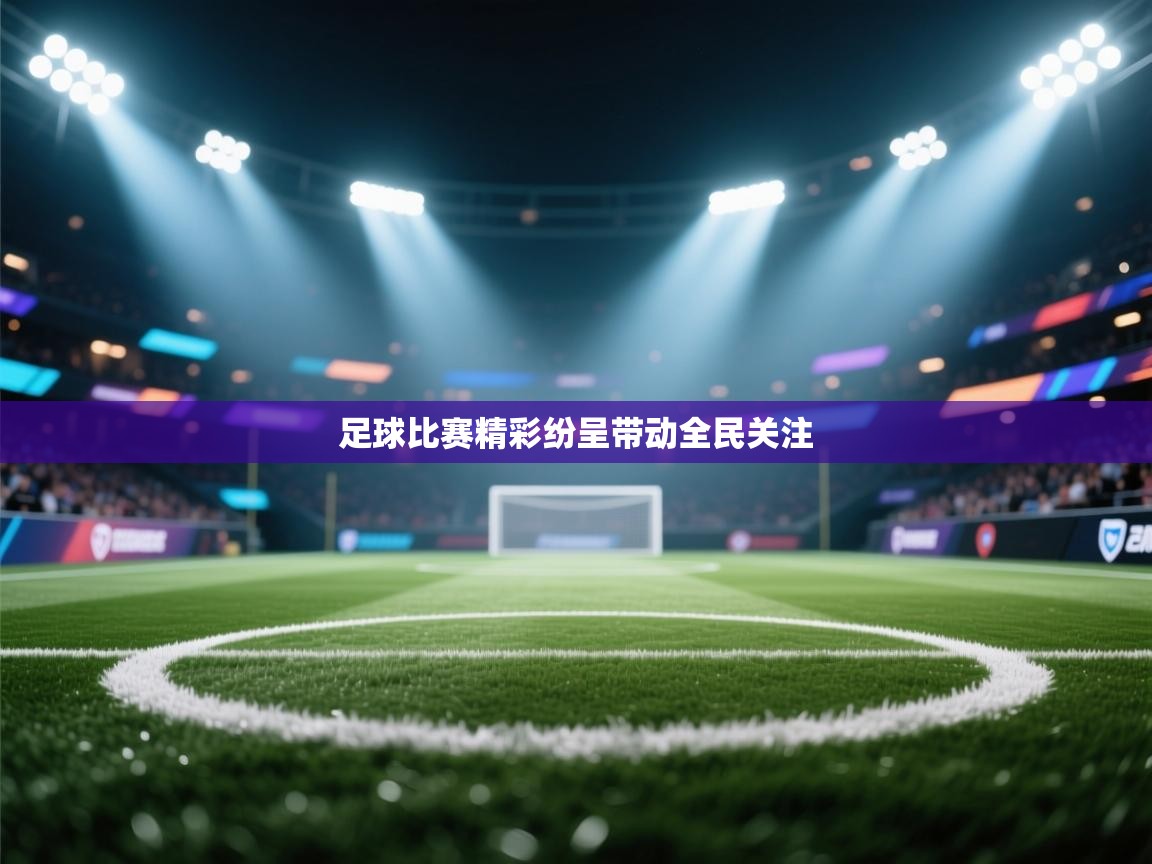 开云体育网络异常修复-足球比赛精彩纷呈带动全民关注 第3张