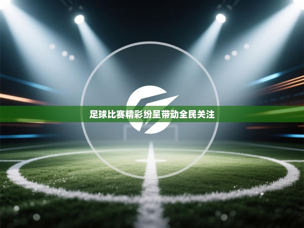 开云体育网络异常修复-足球比赛精彩纷呈带动全民关注 第4张