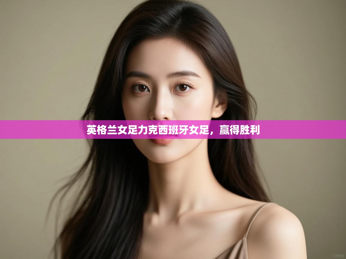 开云体育在线登入-英格兰女足力克西班牙女足，赢得胜利  第3张