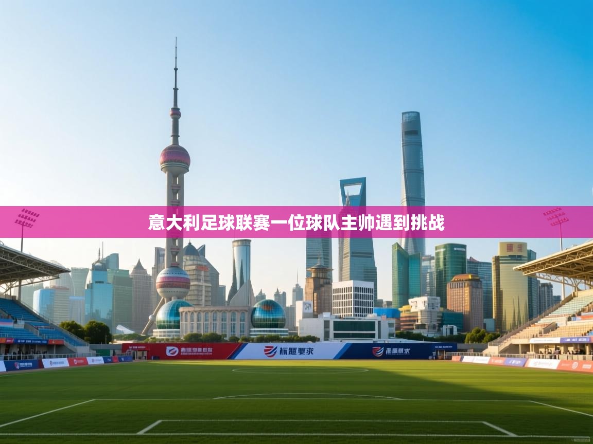 开云邀请码-意大利足球联赛一位球队主帅遇到挑战 第1张