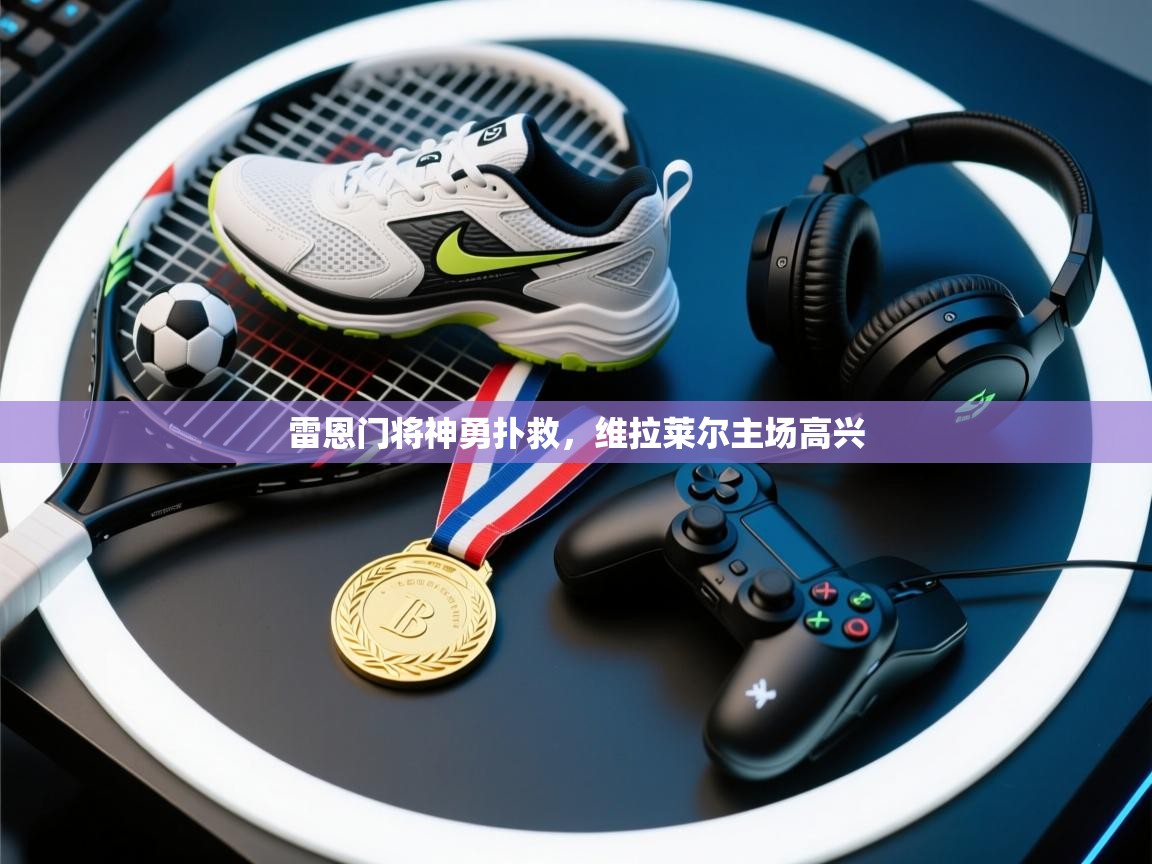 开云体育登录入口网址-雷恩门将神勇扑救,维拉莱尔主场高兴 第3张