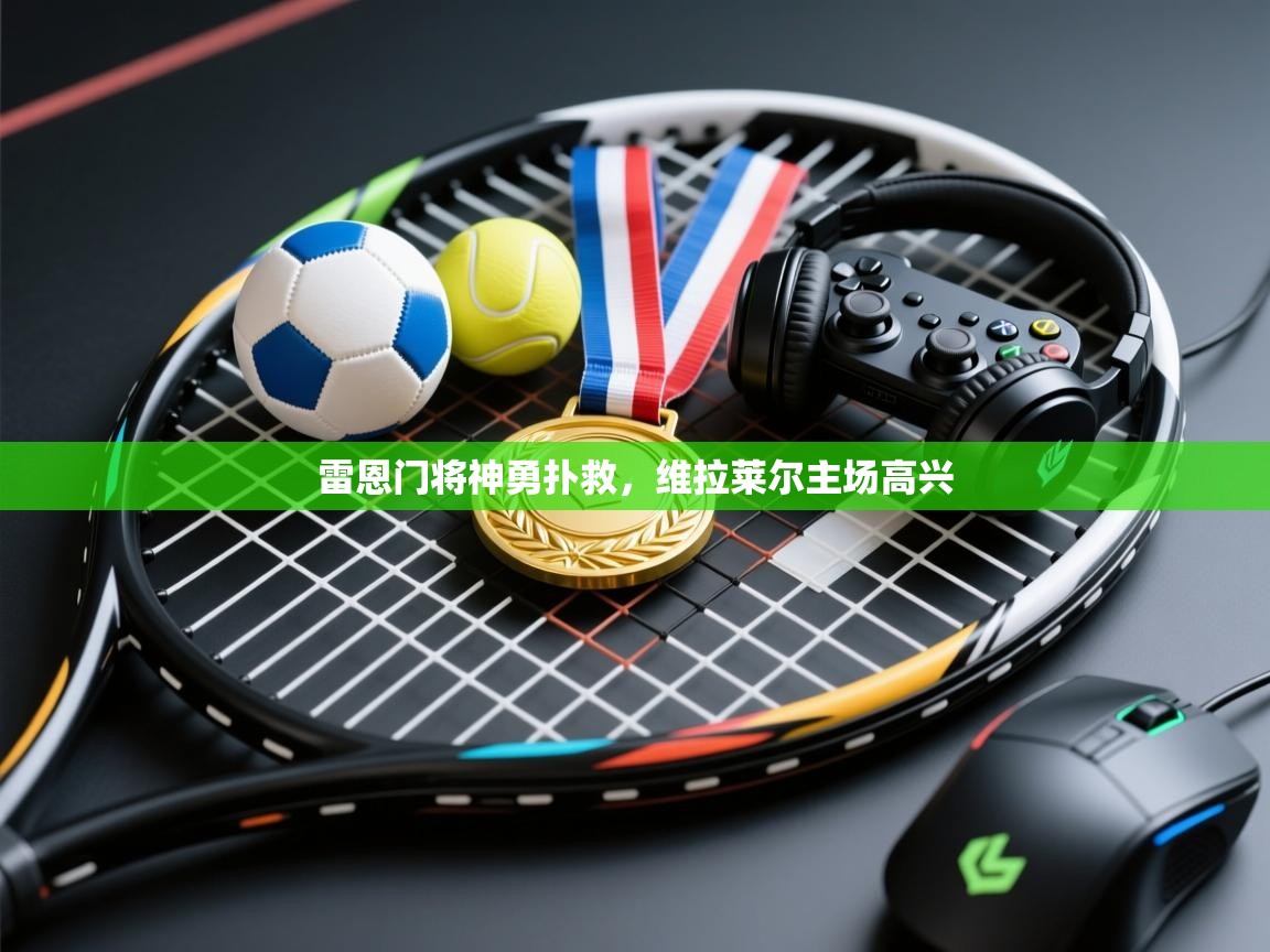 开云体育登录入口网址-雷恩门将神勇扑救,维拉莱尔主场高兴 第4张