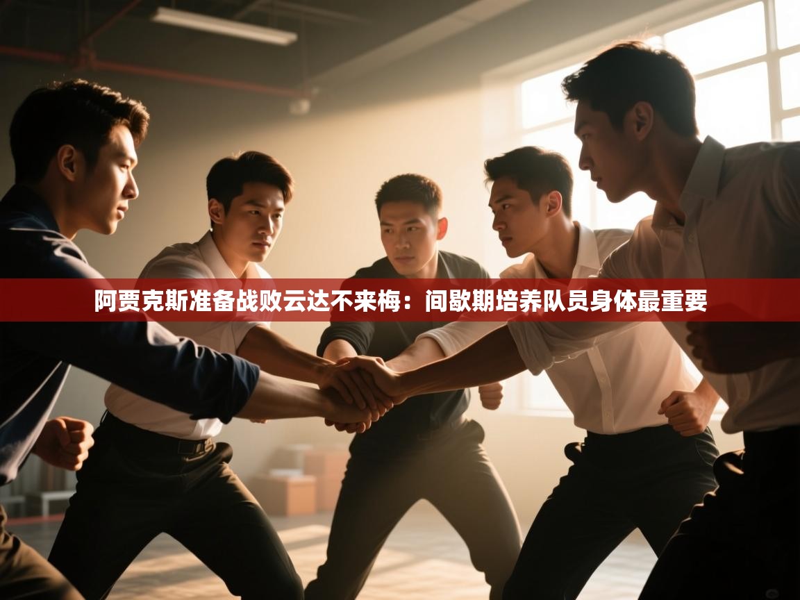 开云体育VIP权益说明-阿贾克斯准备战败云达不来梅:间歇期培养队员身体最重要 第1张