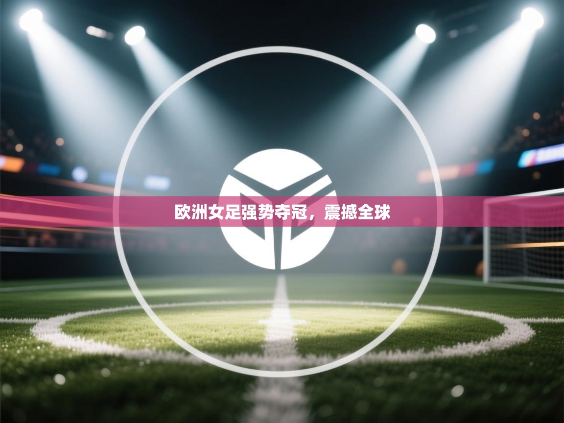 开云体育app下载-欧洲女足强势夺冠，震撼全球  第1张