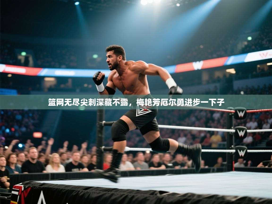 开云体育入口手机版-篮网无尽尖刺深藏不露，梅艳芳厄尔勇进步一下子  第3张