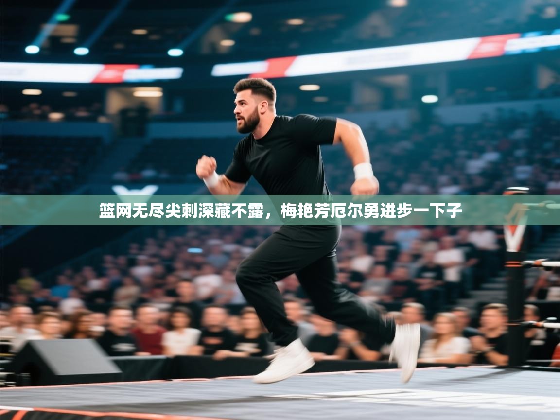 开云体育入口手机版-篮网无尽尖刺深藏不露，梅艳芳厄尔勇进步一下子  第4张