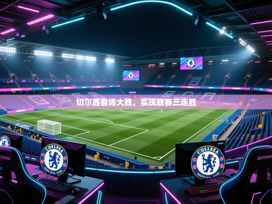 开云体育app投诉-切尔西客场大胜，实现联赛三连胜  第4张