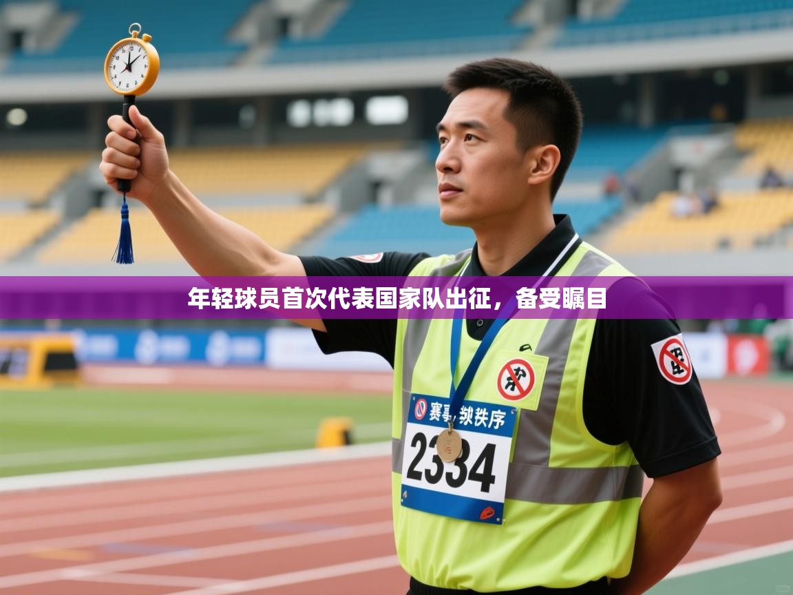 云开体育官网入口-年轻球员首次代表国家队出征,备受瞩目 第4张