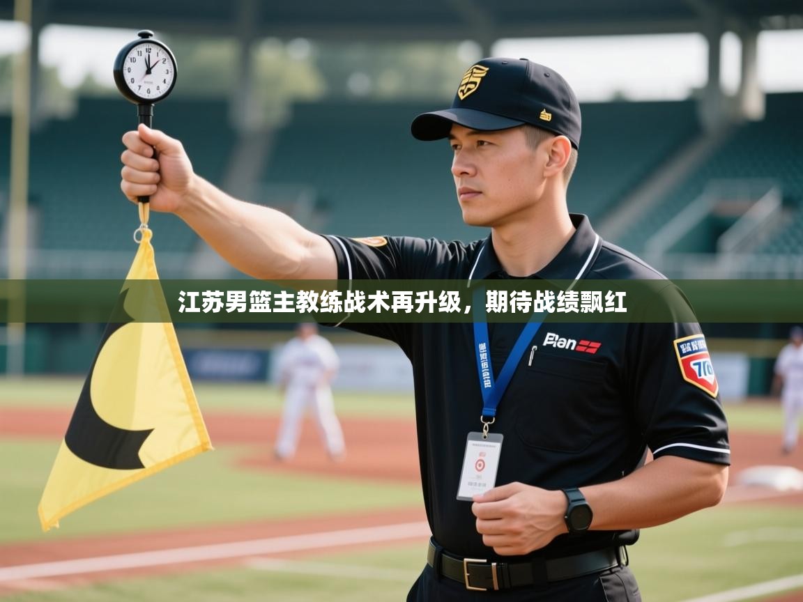 云开体育app网页版登录入口-江苏男篮主教练战术再升级，期待战绩飘红  第2张