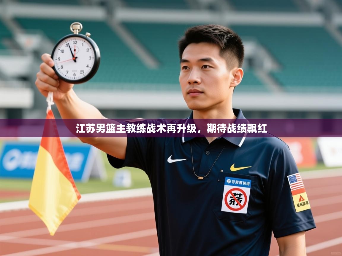 云开体育app网页版登录入口-江苏男篮主教练战术再升级，期待战绩飘红  第4张