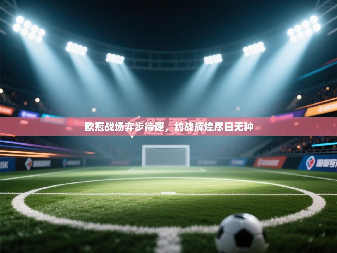 云开体育官网-欧冠战场弈步待逐,约战辉煌尽日无种 第1张