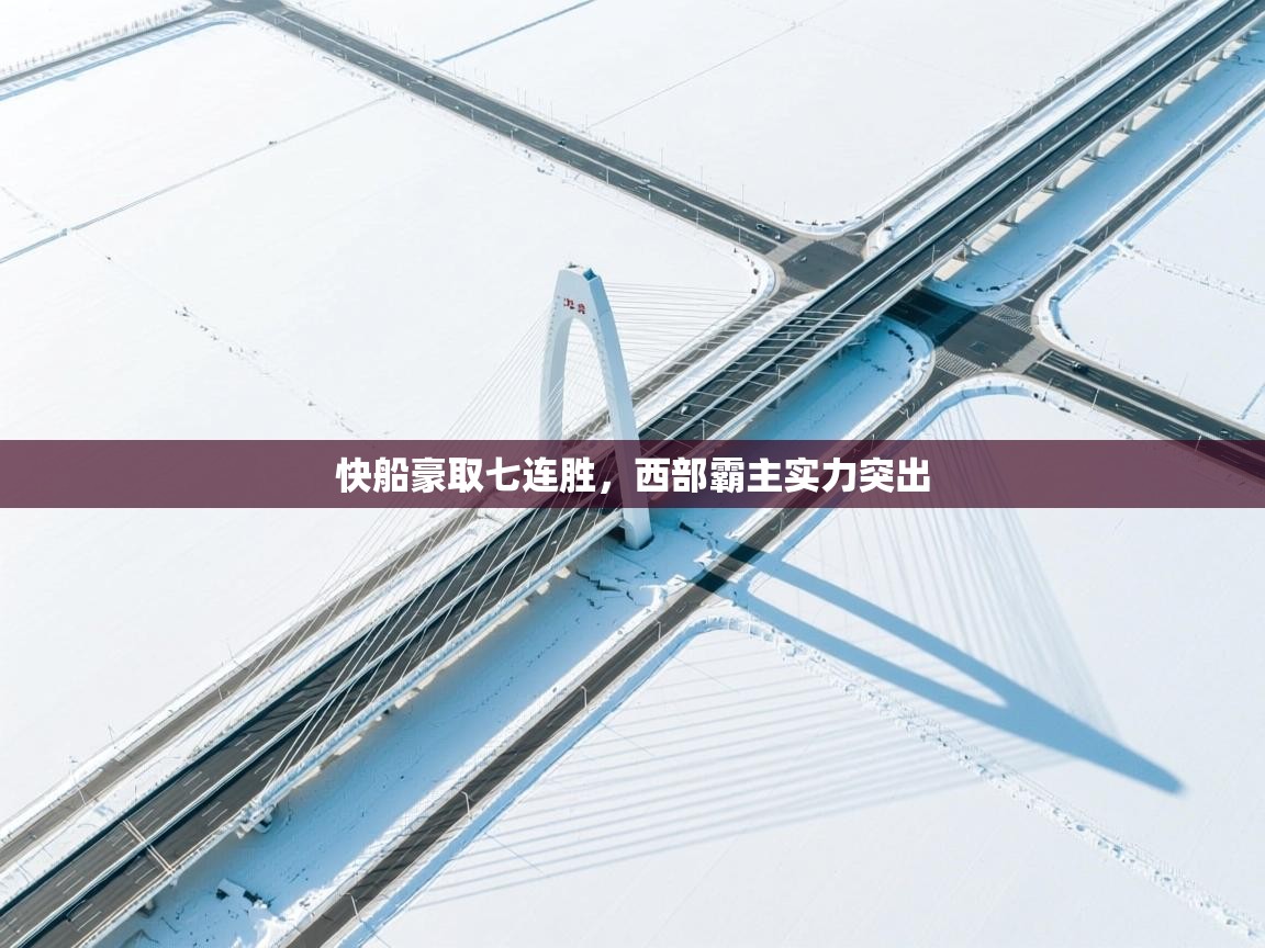 云开官网-快船豪取七连胜,西部霸主实力突出 第2张