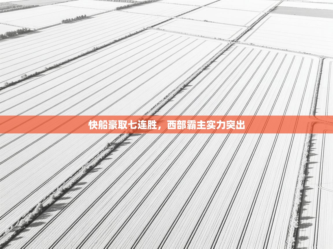 云开官网-快船豪取七连胜,西部霸主实力突出 第4张