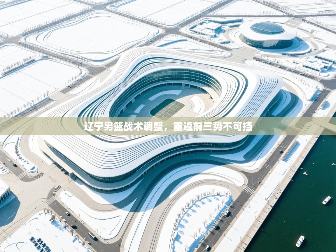 开云网页版-辽宁男篮战术调整,重返前三势不可挡