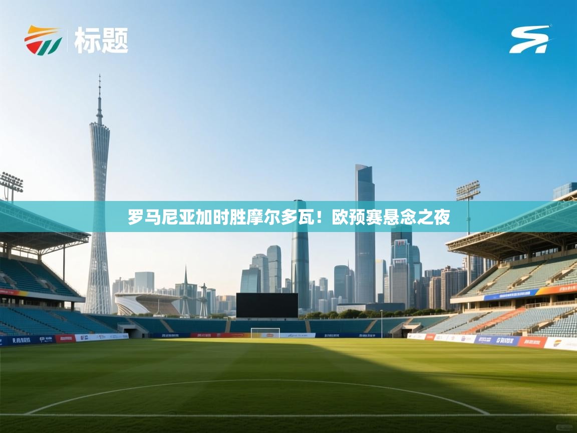 开云体育VIP权益说明-罗马尼亚加时胜摩尔多瓦!欧预赛悬念之夜 第1张