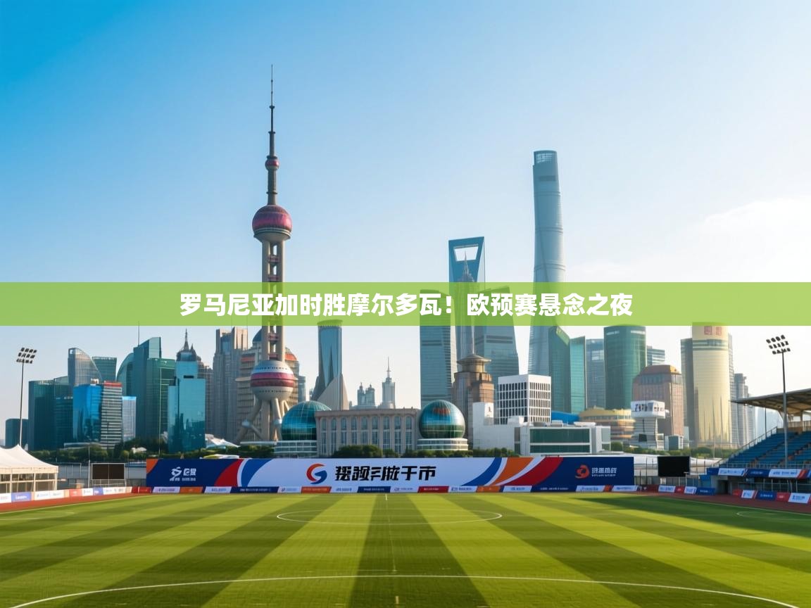 开云体育VIP权益说明-罗马尼亚加时胜摩尔多瓦!欧预赛悬念之夜 第2张