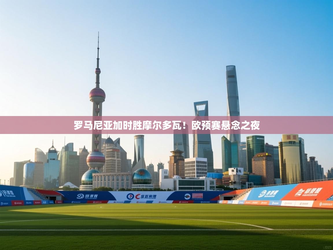 开云体育VIP权益说明-罗马尼亚加时胜摩尔多瓦!欧预赛悬念之夜 第4张