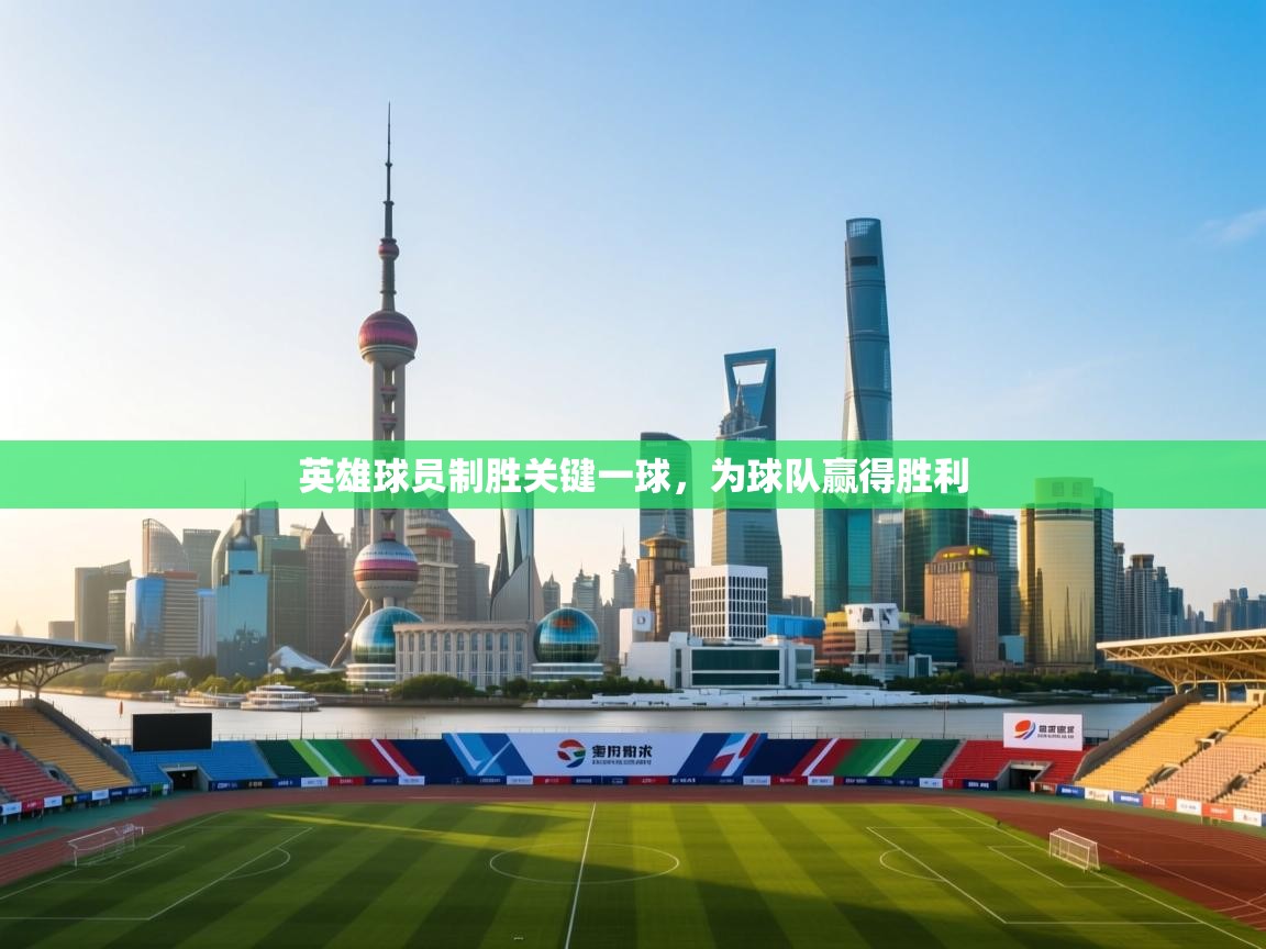 开云体育app评价-英雄球员制胜关键一球，为球队赢得胜利  第2张