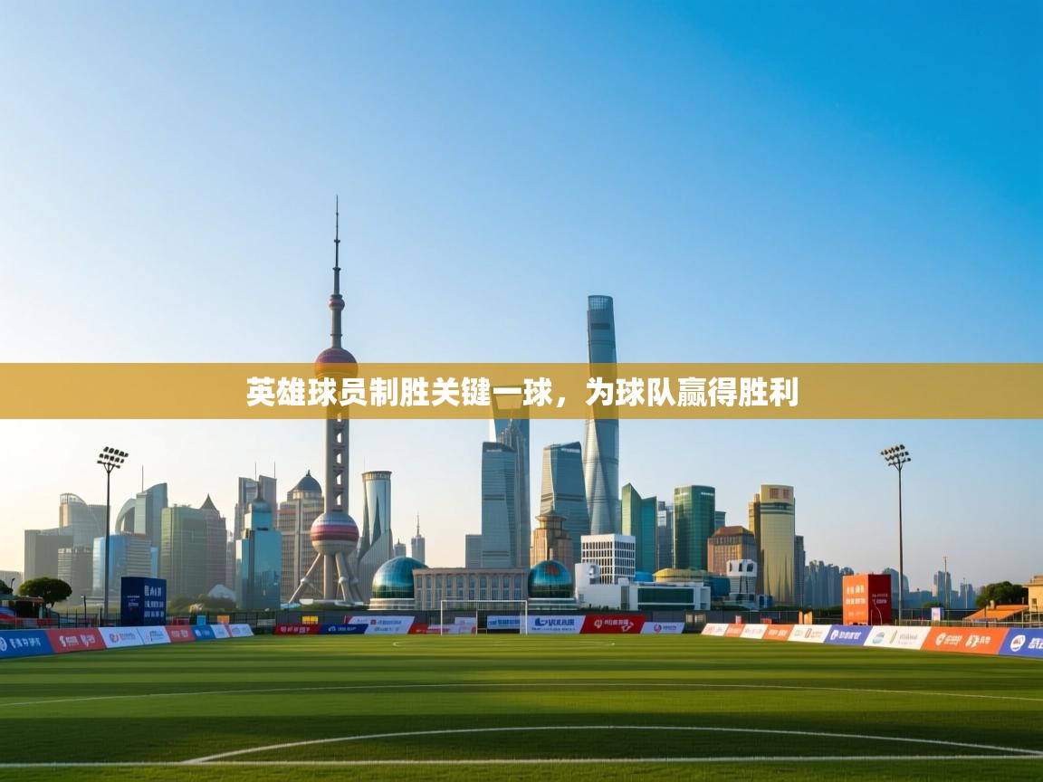 开云体育app评价-英雄球员制胜关键一球，为球队赢得胜利  第1张