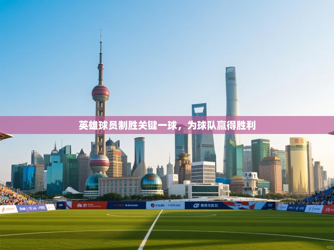 开云体育app评价-英雄球员制胜关键一球，为球队赢得胜利  第3张