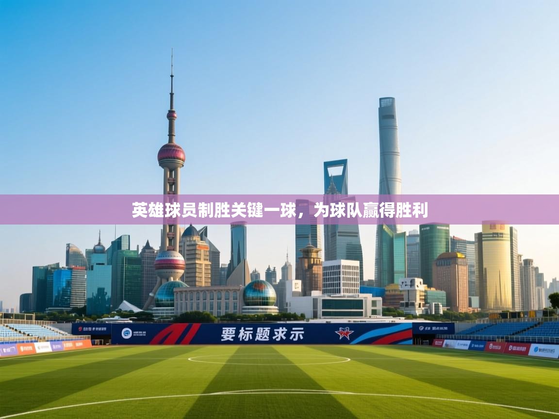 开云体育app评价-英雄球员制胜关键一球，为球队赢得胜利  第4张