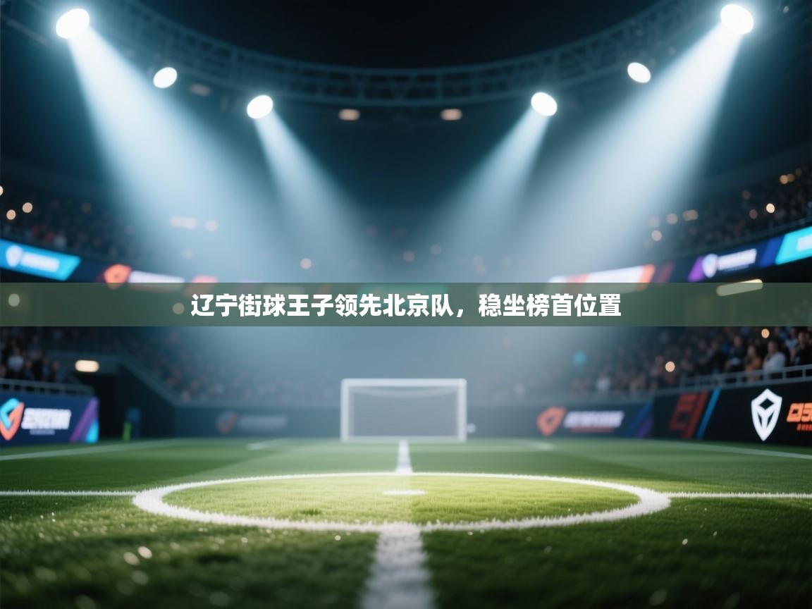 kaiyun-辽宁街球王子领先北京队，稳坐榜首位置  第1张