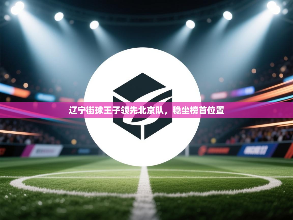 kaiyun-辽宁街球王子领先北京队，稳坐榜首位置  第2张