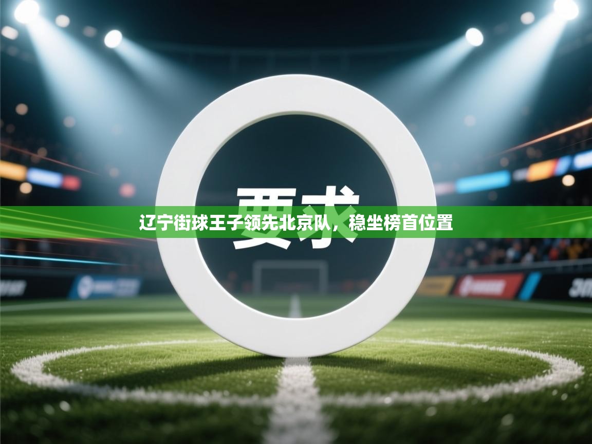 kaiyun-辽宁街球王子领先北京队，稳坐榜首位置  第4张