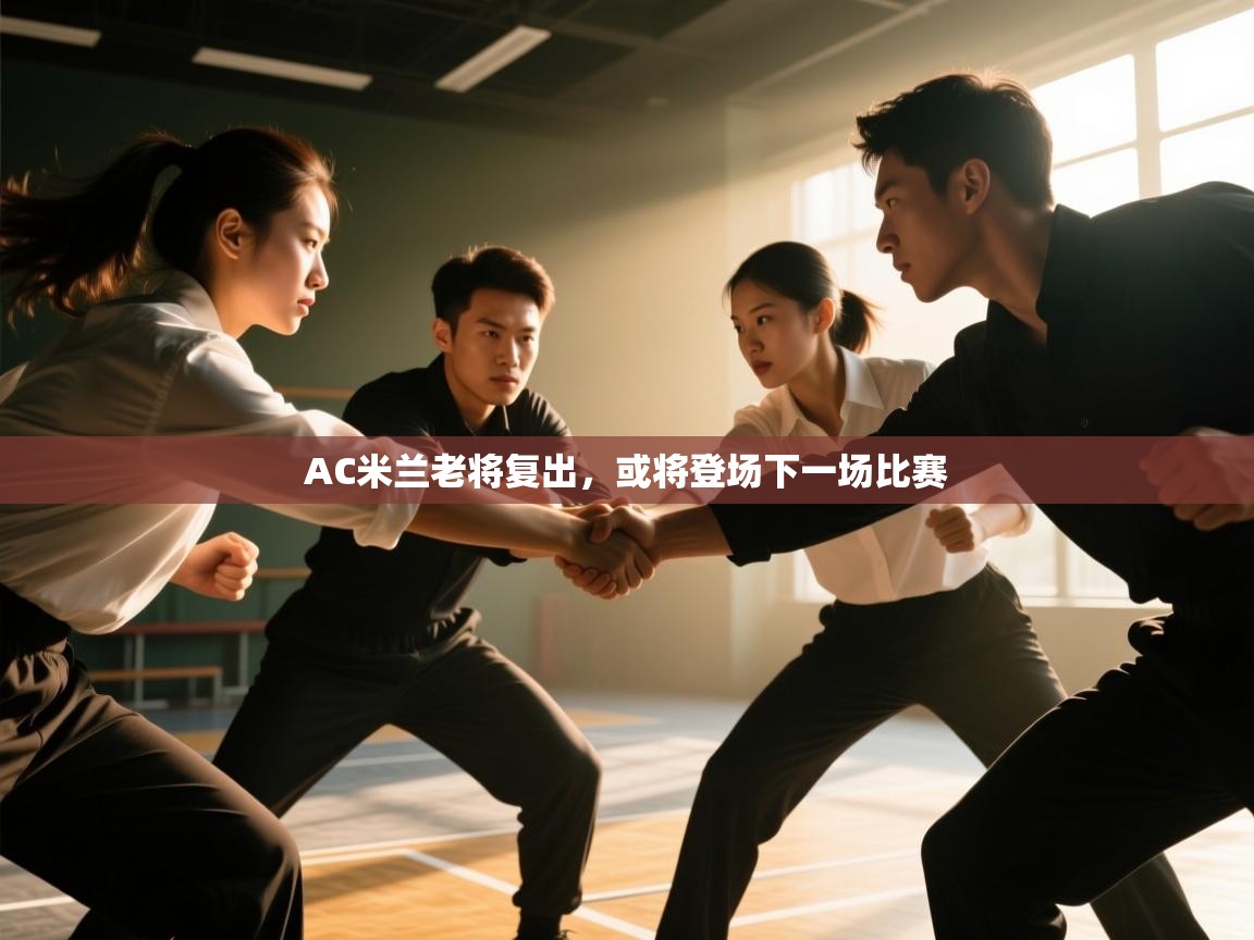 开云体育登录入口网址-AC米兰老将复出，或将登场下一场比赛  第3张