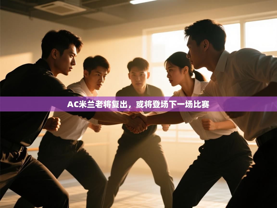 开云体育登录入口网址-AC米兰老将复出，或将登场下一场比赛  第4张