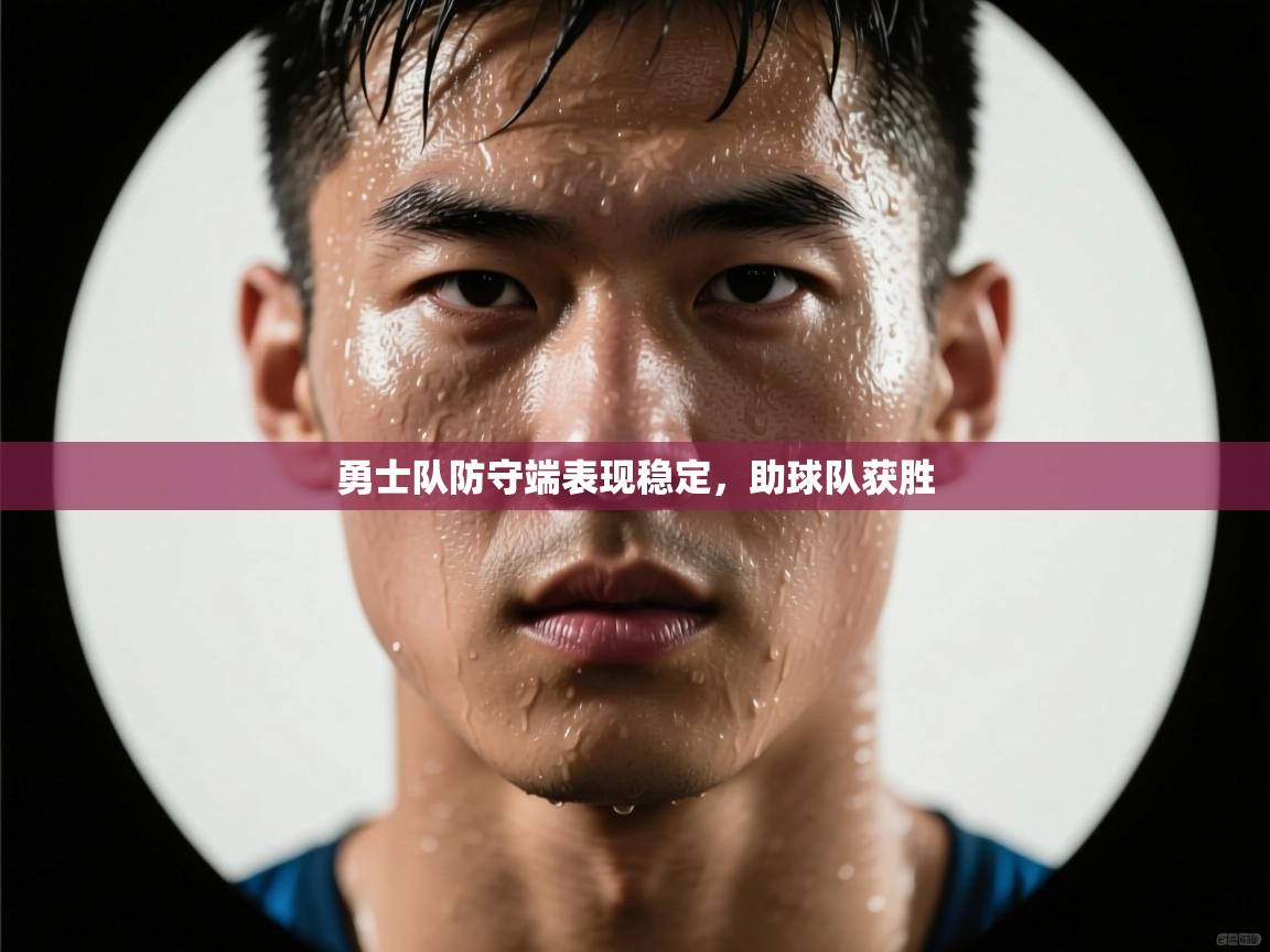 开运体育登录入口-勇士队防守端表现稳定，助球队获胜  第3张