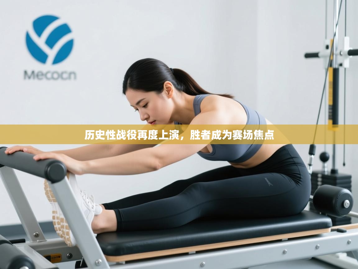 开云官网-历史性战役再度上演，胜者成为赛场焦点