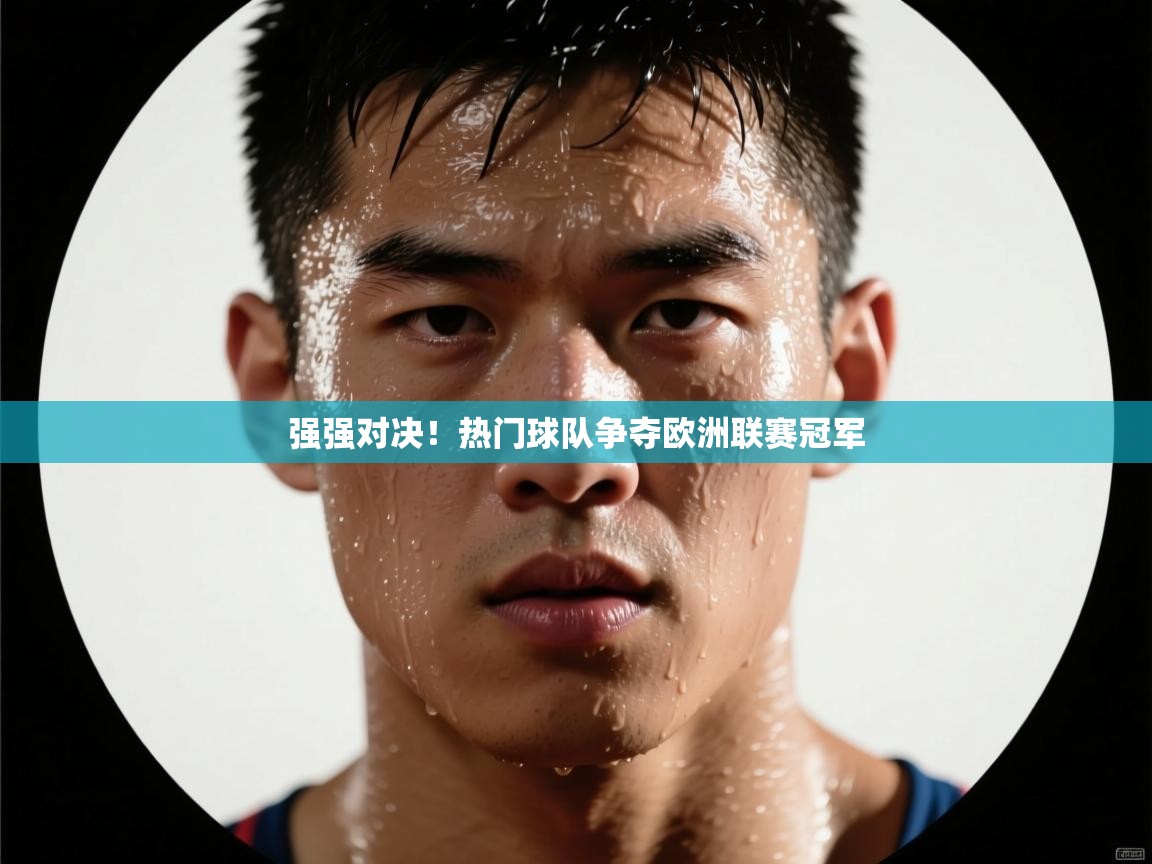开云体育热门赛事直达-强强对决！热门球队争夺欧洲联赛冠军  第3张