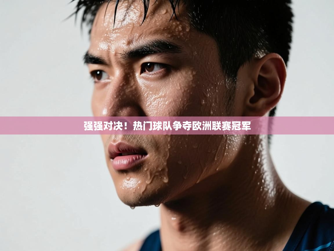 开云体育热门赛事直达-强强对决！热门球队争夺欧洲联赛冠军  第4张
