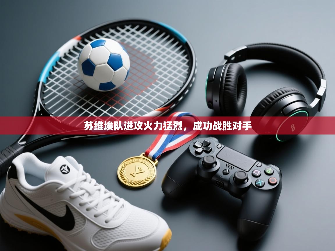 开云体育iOS安装教程-苏维埃队进攻火力猛烈，成功战胜对手  第4张