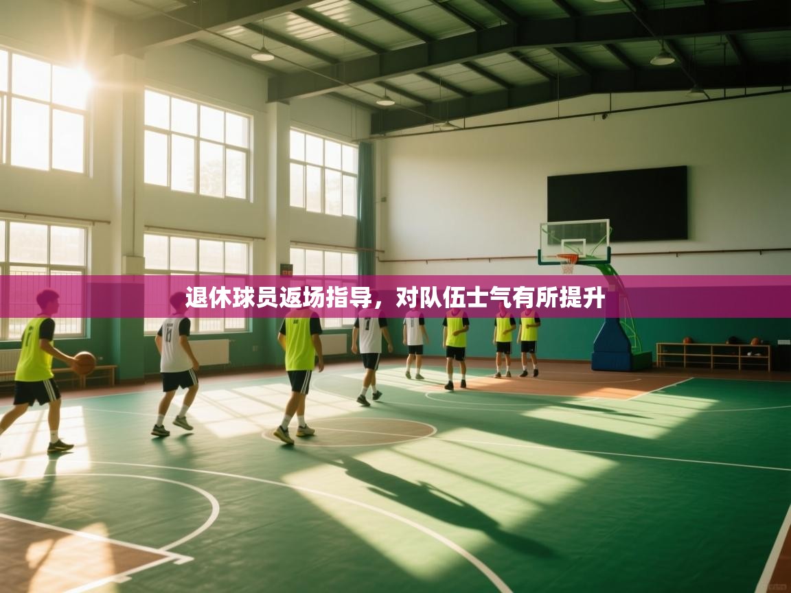 云开体育官网-退休球员返场指导，对队伍士气有所提升  第1张