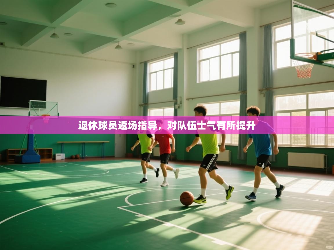 云开体育官网-退休球员返场指导，对队伍士气有所提升  第2张