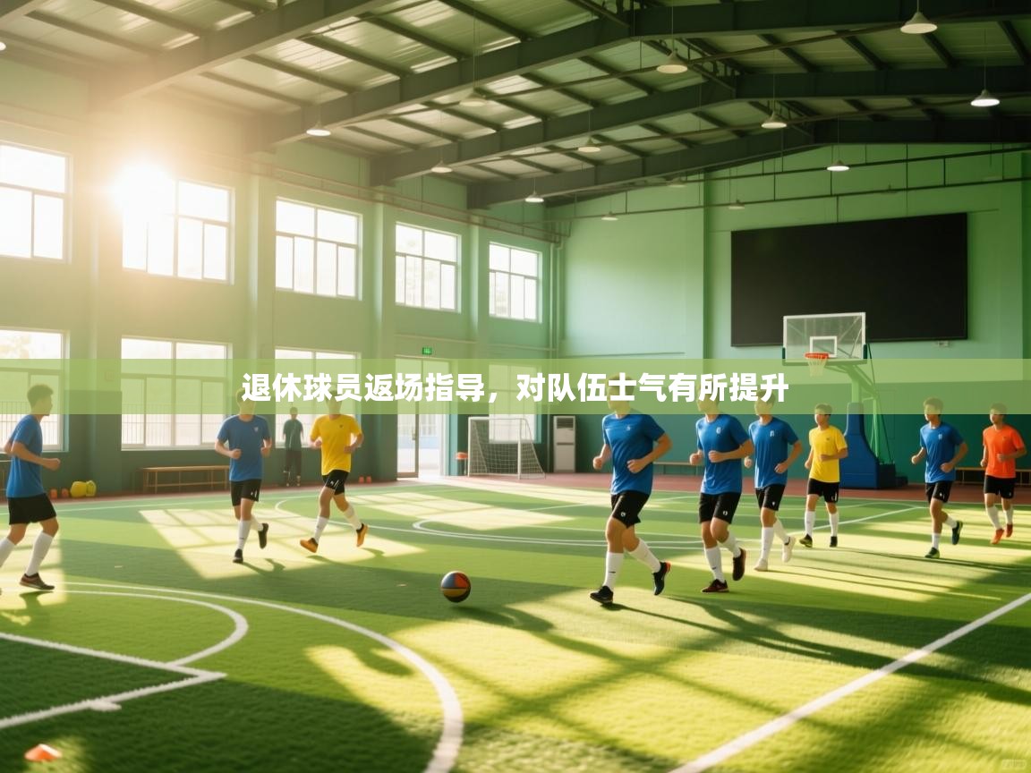 云开体育官网-退休球员返场指导，对队伍士气有所提升  第3张