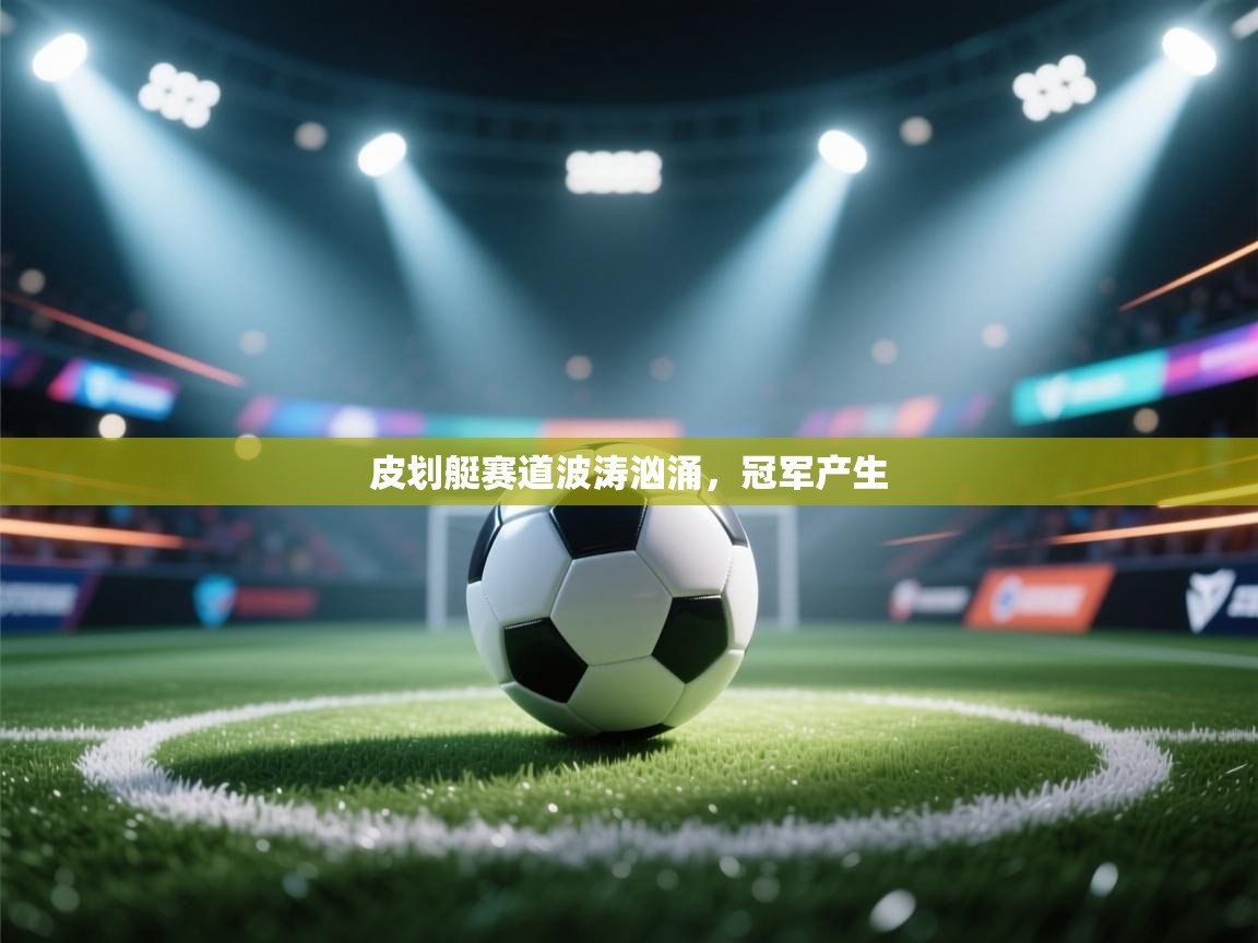 开云体育注册下载-皮划艇赛道波涛汹涌，冠军产生  第4张