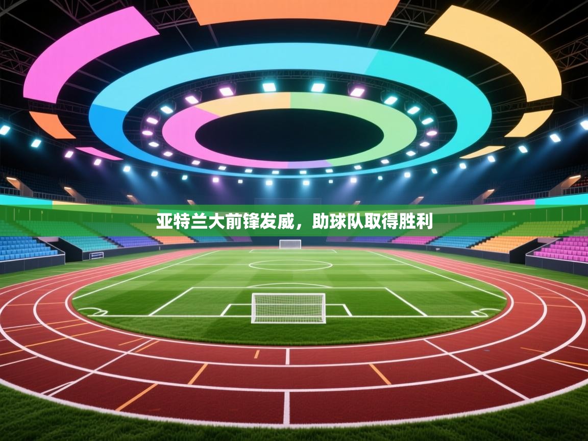 云开体育官网登录入口-亚特兰大前锋发威,助球队取得胜利 第1张