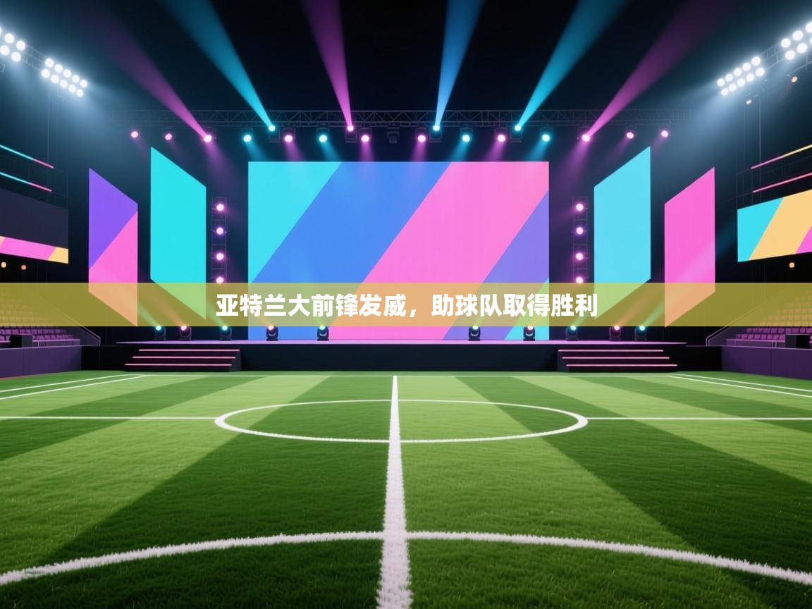 云开体育官网登录入口-亚特兰大前锋发威,助球队取得胜利 第3张