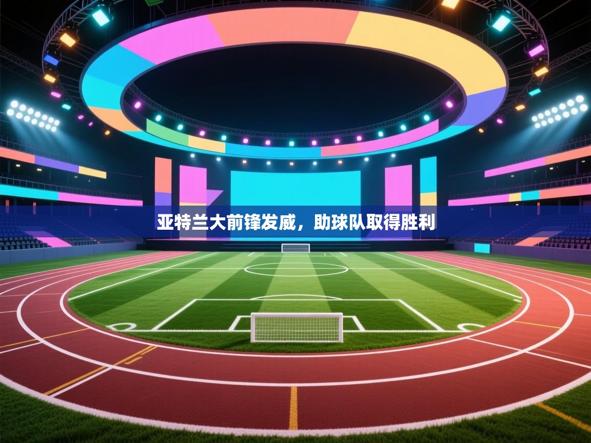 云开体育官网登录入口-亚特兰大前锋发威,助球队取得胜利 第4张