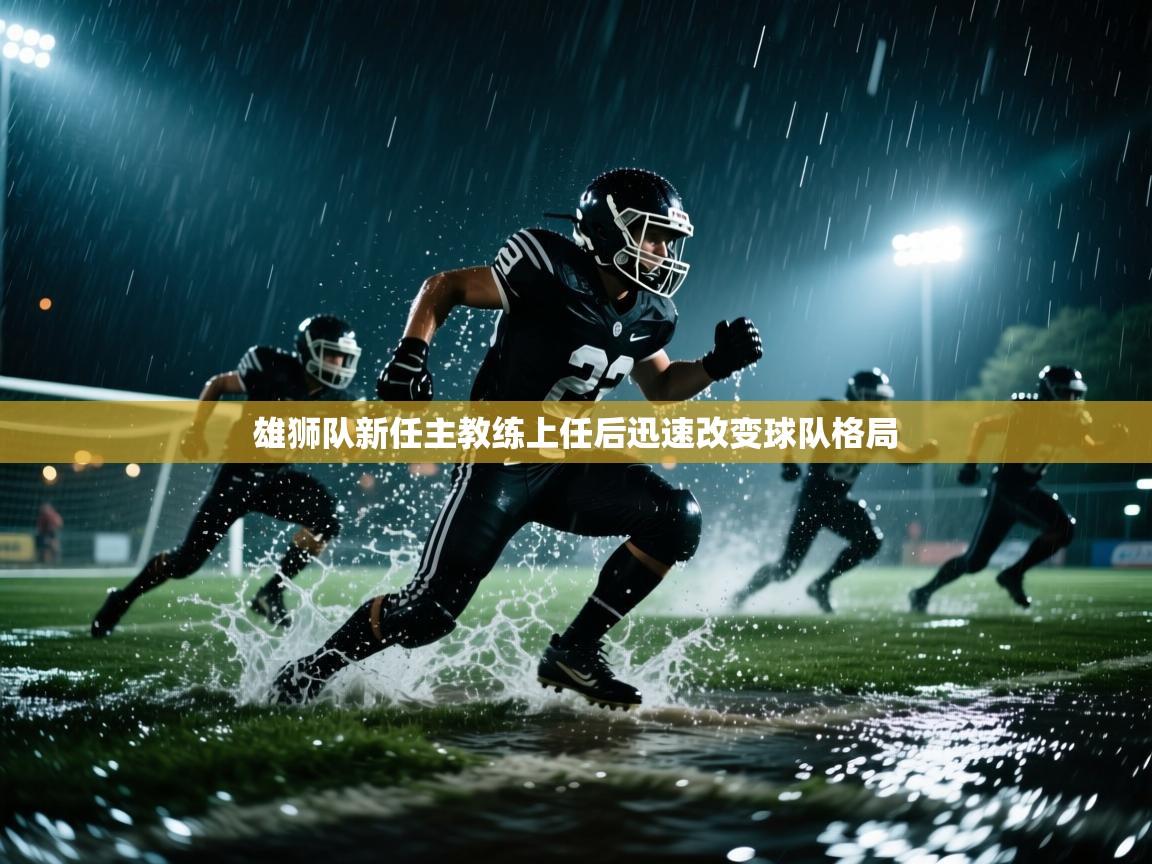 开云体育安装失败怎么办-雄狮队新任主教练上任后迅速改变球队格局  第2张