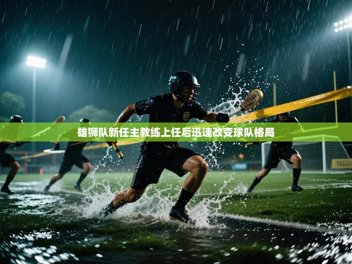 开云体育安装失败怎么办-雄狮队新任主教练上任后迅速改变球队格局  第1张