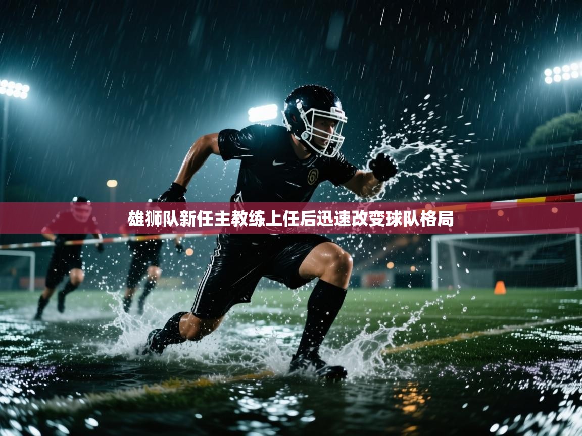 开云体育安装失败怎么办-雄狮队新任主教练上任后迅速改变球队格局  第3张