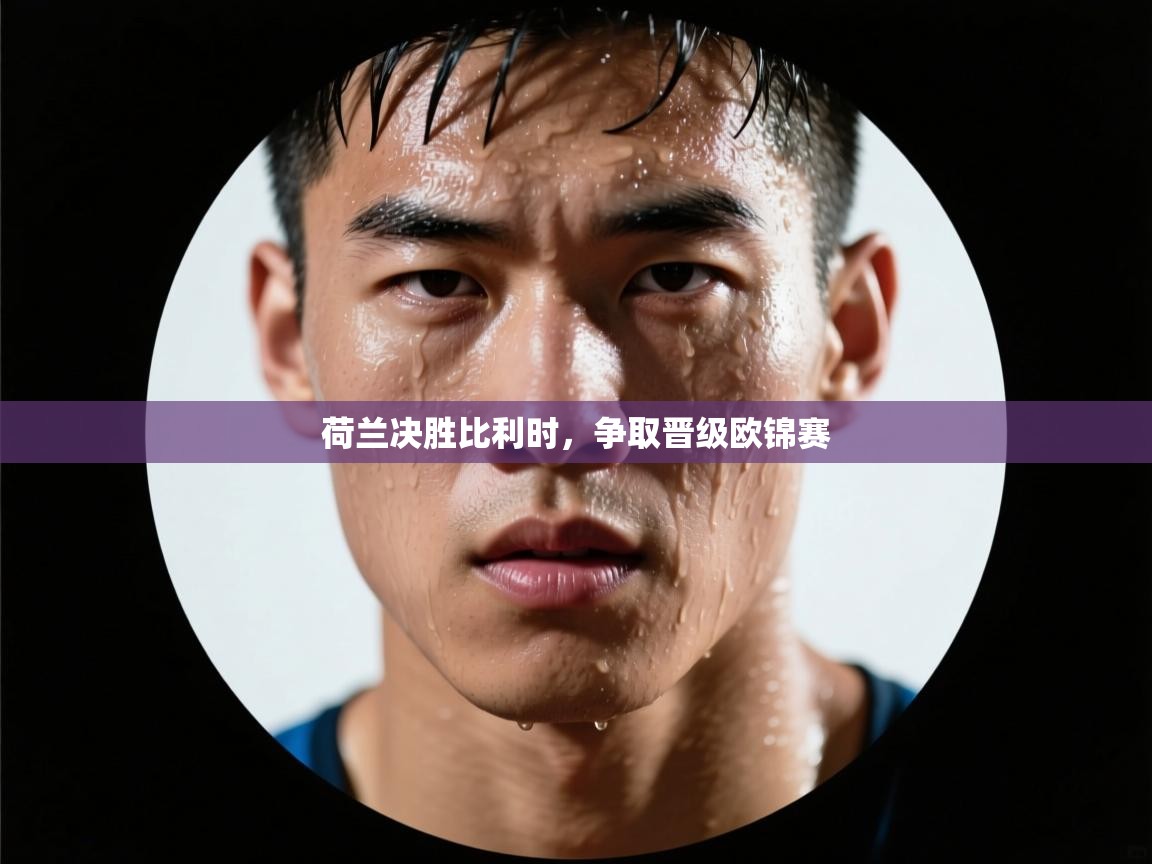 开云体育app官网入口-荷兰决胜比利时,争取晋级欧锦赛 第4张